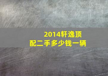 2014轩逸顶配二手多少钱一辆