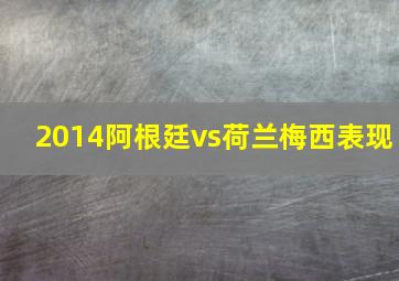 2014阿根廷vs荷兰梅西表现