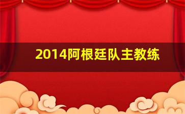 2014阿根廷队主教练