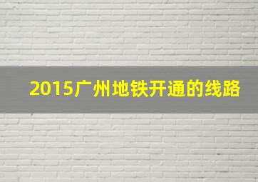 2015广州地铁开通的线路