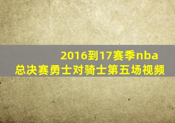 2016到17赛季nba总决赛勇士对骑士第五场视频