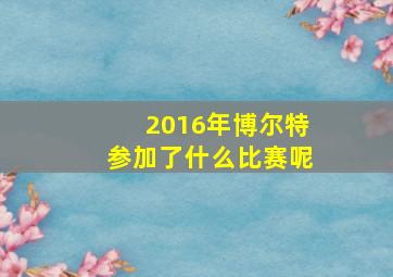 2016年博尔特参加了什么比赛呢