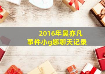 2016年吴亦凡事件小g娜聊天记录