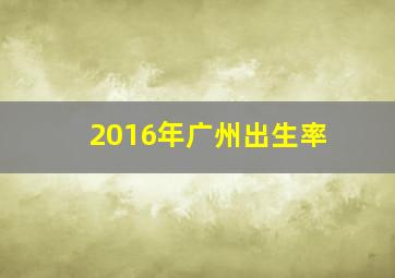 2016年广州出生率