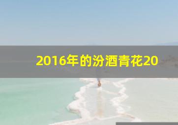 2016年的汾酒青花20