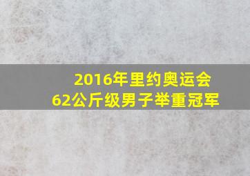 2016年里约奥运会62公斤级男子举重冠军