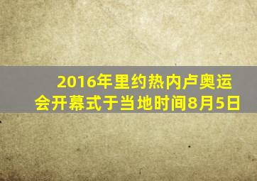 2016年里约热内卢奥运会开幕式于当地时间8月5日