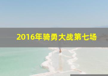 2016年骑勇大战第七场