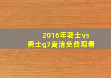 2016年骑士vs勇士g7高清免费观看