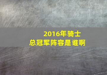 2016年骑士总冠军阵容是谁啊