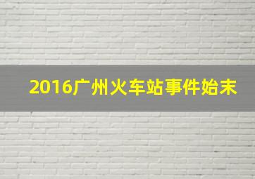 2016广州火车站事件始末