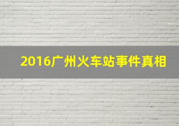 2016广州火车站事件真相