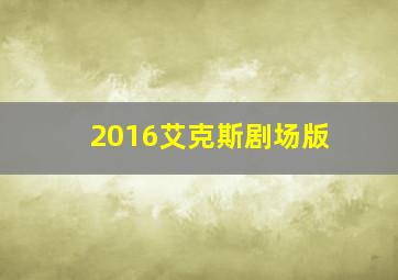 2016艾克斯剧场版