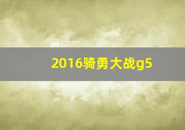 2016骑勇大战g5