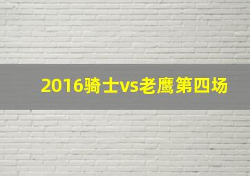 2016骑士vs老鹰第四场