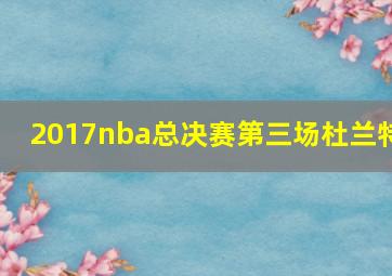 2017nba总决赛第三场杜兰特