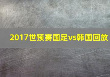 2017世预赛国足vs韩国回放