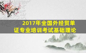 2017年全国外经贸单证专业培训考试基础理论