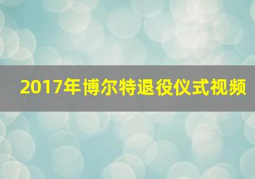 2017年博尔特退役仪式视频