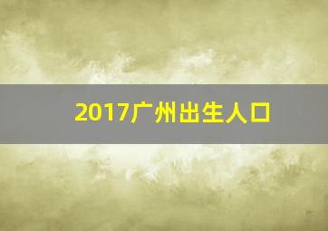 2017广州出生人口