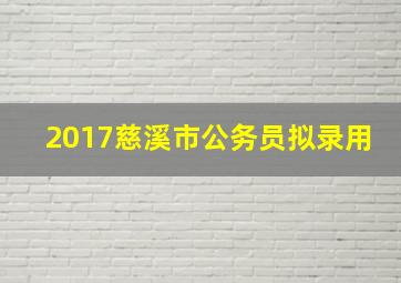 2017慈溪市公务员拟录用