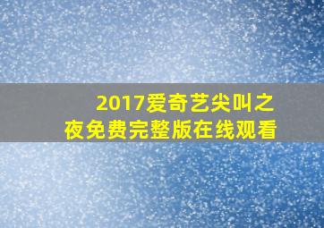 2017爱奇艺尖叫之夜免费完整版在线观看