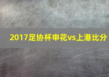 2017足协杯申花vs上港比分