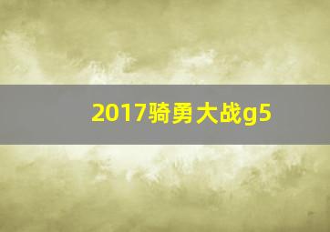 2017骑勇大战g5