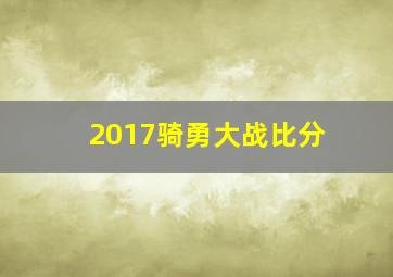 2017骑勇大战比分