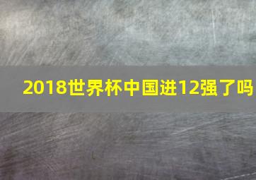 2018世界杯中国进12强了吗