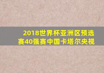 2018世界杯亚洲区预选赛40强赛中国卡塔尔央视