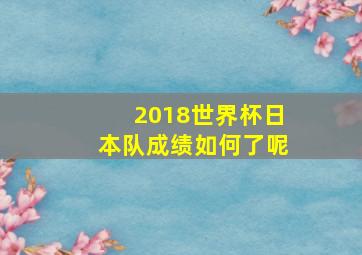 2018世界杯日本队成绩如何了呢