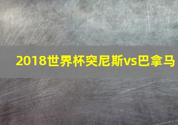 2018世界杯突尼斯vs巴拿马