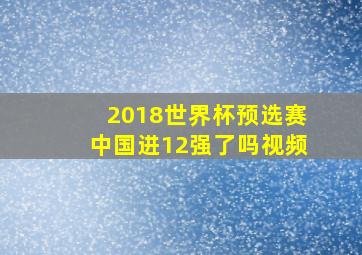 2018世界杯预选赛中国进12强了吗视频