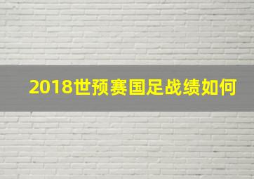 2018世预赛国足战绩如何