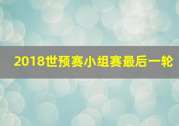 2018世预赛小组赛最后一轮