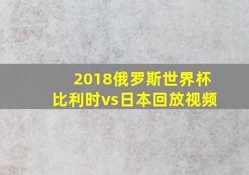 2018俄罗斯世界杯比利时vs日本回放视频