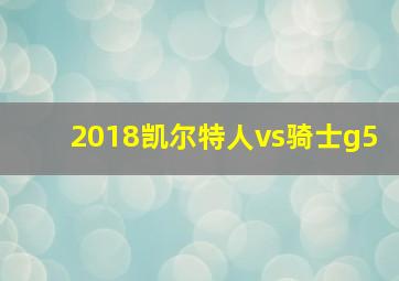 2018凯尔特人vs骑士g5