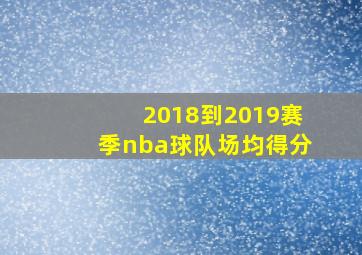 2018到2019赛季nba球队场均得分