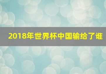 2018年世界杯中国输给了谁