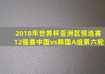 2018年世界杯亚洲区预选赛12强赛中国vs韩国A组第六轮