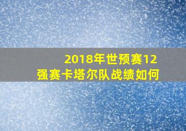 2018年世预赛12强赛卡塔尔队战绩如何