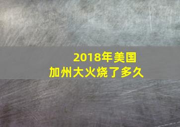 2018年美国加州大火烧了多久