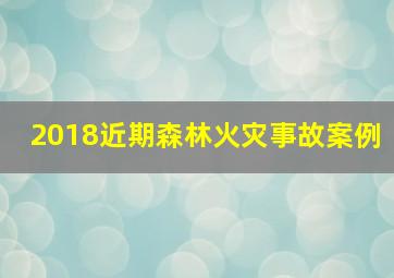 2018近期森林火灾事故案例