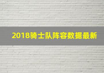 2018骑士队阵容数据最新