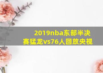 2019nba东部半决赛猛龙vs76人回放央视