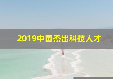 2019中国杰出科技人才