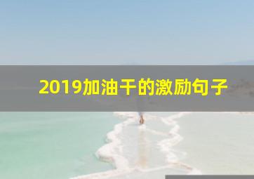 2019加油干的激励句子