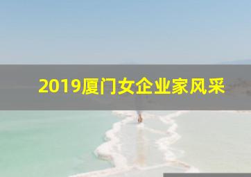 2019厦门女企业家风采