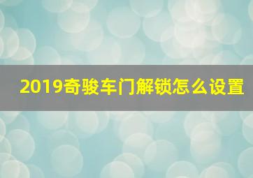 2019奇骏车门解锁怎么设置